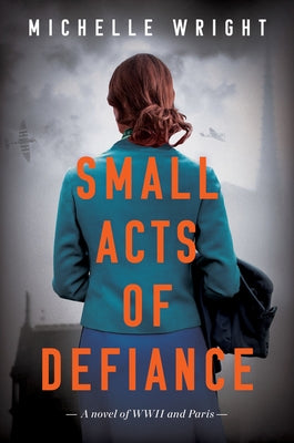 Small Acts of Defiance: A Novel of WWII and Paris by Wright, Michelle
