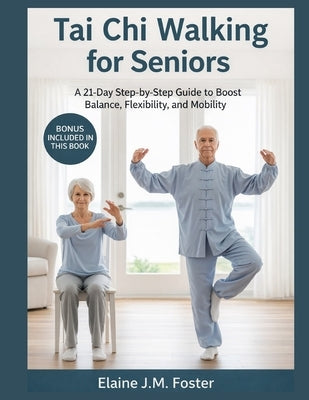 Tai Chi Walking for Seniors: A 21-Day Step-by-Step Guide to Boost Balance, Flexibility, and Mobility. by Foster, Elaine J. M.