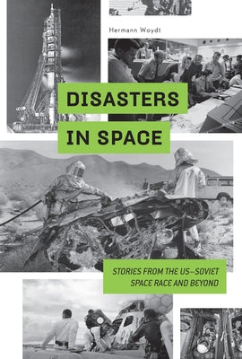 Disasters in Space: Stories from the Us-Soviet Space Race and Beyond by Woydt, Hermann