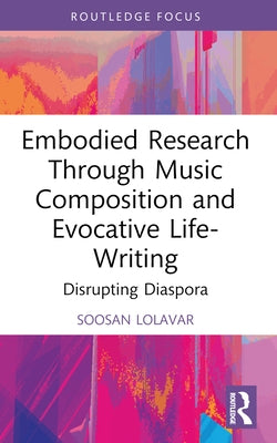 Embodied Research Through Music Composition and Evocative Life-Writing: Disrupting Diaspora by Lolavar, Soosan