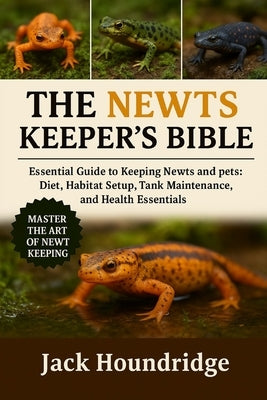 The Newts Keeper's Bible: Essential Guide to Keeping Newts and Salamanders as Pets: Diet, Habitat Setup, Tank Maintenance, and Health Essentials by Houndridge, Jack