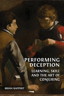 Performing Deception: Learning, Skill and the Art of Conjuring by Rappert, Brian