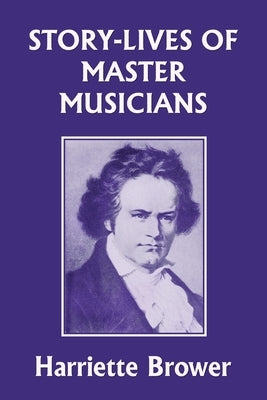 Story-Lives of Master Musicians (Yesterday's Classics) by Brower, Harriette
