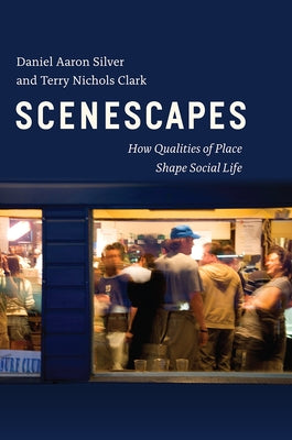 Scenescapes: How Qualities of Place Shape Social Life by Silver, Daniel Aaron