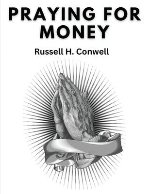 Praying For Money by Russell H Conwell