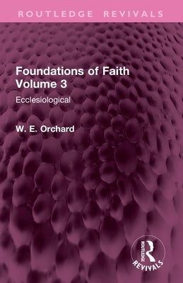 Foundations of Faith Volume 3: Ecclesiological by Orchard, W. E.