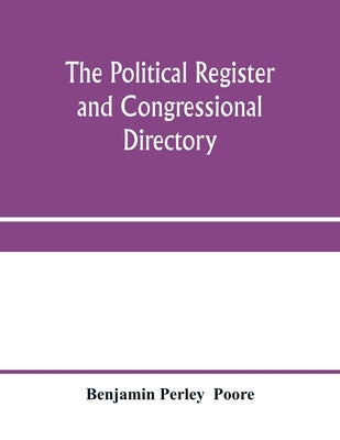 The political register and congressional directory: a statistical record of the federal officials, legislative, executive, and judicial, of the United by Perley, Benjamin