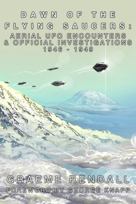 Dawn of the Flying Saucers: Aerial UFO Encounters & Official Investigations 1946-1949 by Knapp, George