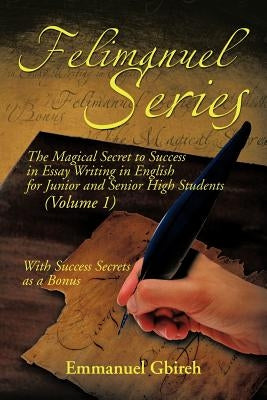 Felimanuel Series: The Magical Secret to Success in Essay Writing in English for Junior and Senior High Students (Volume 1) With Success by Gbireh, Emmanuel