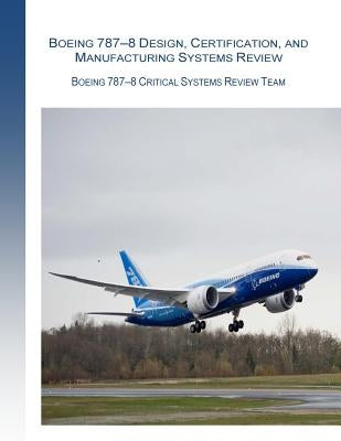 Boeing 787-8 Design, Certification, and Manufacturing Systems Review: Boeing 787-8 Critical System Review Team by Federal Aviation Administration