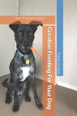 Creative Feeding For Your Dog: Canine Enrichment Ideas by Evans, Tania