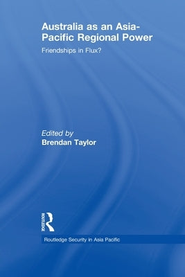 Australia as an Asia-Pacific Regional Power: Friendships in Flux? by Taylor, Brendan