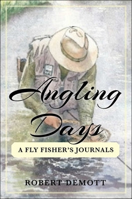 Angling Days: A Fly Fisher's Journals by Demott, Robert