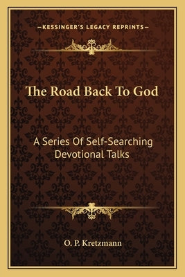 The Road Back to God: A Series of Self-Searching Devotional Talks by Kretzmann, O. P.
