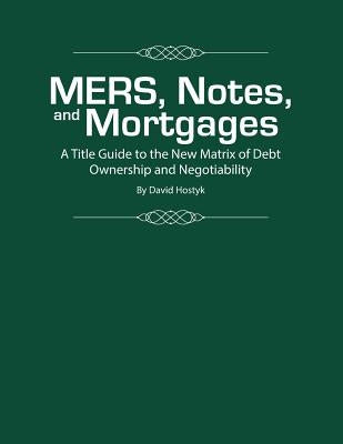 MERS, Notes, and Mortgages: A Title Guide to the New Matrix of Debt Ownership and Negotiability by Hostyk, David