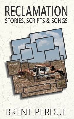 Reclamation: Stories, Scripts & Songs by Perdue, Brent