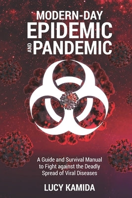 Modern Day Epidemic and Pandemic: A Guide and Survival Manual to Fight against the Deadly Spread of Viral Disease by Kamida, Lucy