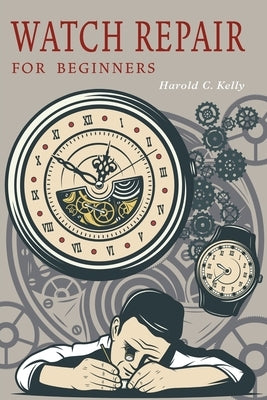 Watch Repair for Beginners by Kelly, Harold C.