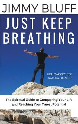 Just Keep Breathing: The Spiritual Guide to Conquering Your Life and Reaching Your Truest Potential by Bluff, Jimmy