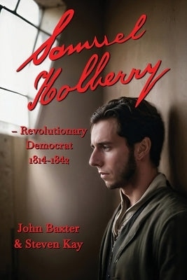 Samuel Holberry: Revolutionary Democrat 1814-42 by Kay, Steven