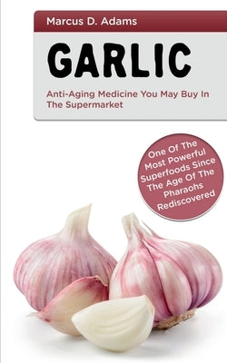 Garlic - Anti-Aging Medicine You May Buy in The Supermarket by D, Marcus