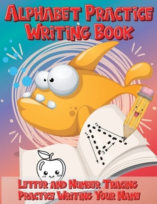 Alphabet Practice Writing Book Letter and Number Tracing Practice Writing Your Name: Handwriting Practice Workbook with Cute Fish by Kipp Kindere