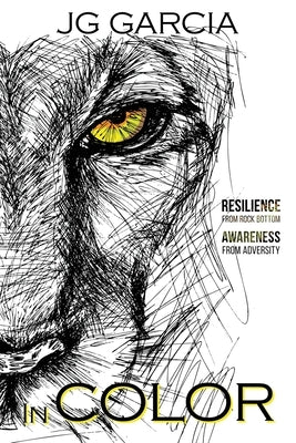 In Color: Resilience from rock bottom Awareness from adversity by Garcia, Jg
