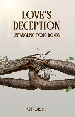 Love's Deception: Untangling Toxic Bonds by B, S.