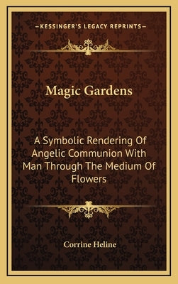 Magic Gardens: A Symbolic Rendering of Angelic Communion with Man Through the Medium of Flowers by Heline, Corrine