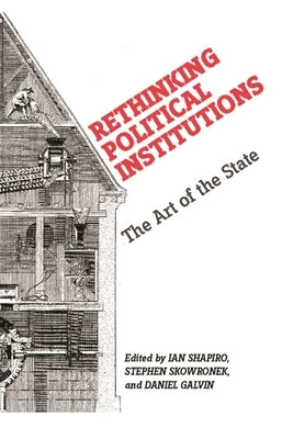 Rethinking Political Institutions: The Art of the State by Shapiro, Ian