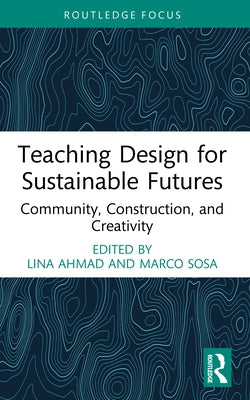 Teaching Design for Sustainable Futures: Community, Construction, and Creativity by Ahmad, Lina
