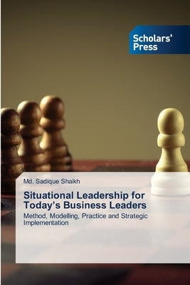 Situational Leadership for Today's Business Leaders by Shaikh, MD Sadique