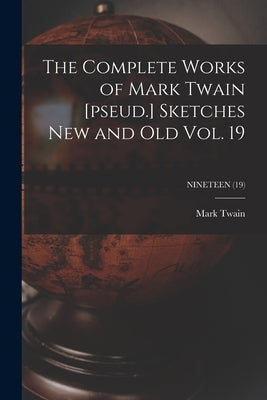The Complete Works of Mark Twain [pseud.] Sketches New and Old Vol. 19; NINETEEN (19) by Twain, Mark