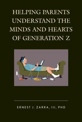 Helping Parents Understand the Minds and Hearts of Generation Z by Zarra, Ernest J.