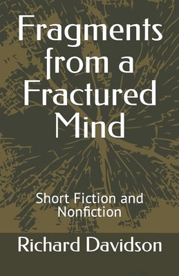 Fragments from a Fractured Mind: Short Fiction and Nonfiction by Davidson, Richard