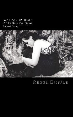 Waking Up Dead: An Endless Mountains Ghost Story by Episale, Regge