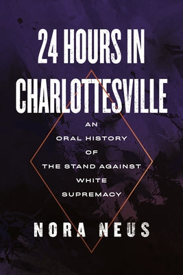 24 Hours in Charlottesville: An Oral History of the Stand Against White Supremacy by Neus, Nora