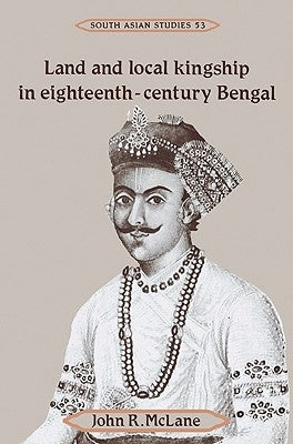 Land and Local Kingship in Eighteenth-Century Bengal by McLane, John R.