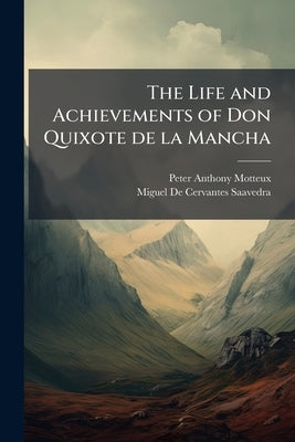 The Life and Achievements of Don Quixote de la Mancha by Motteux, Peter Anthony