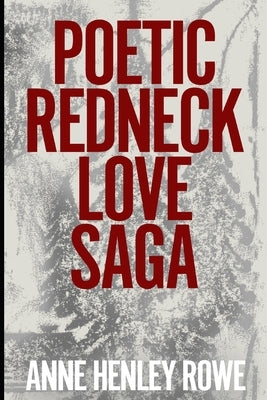 Poetic Redneck Love Saga by Rowe, Anne Henley