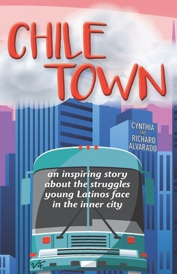 Chile Town: An Inspiring Story About the Struggles Young Latinos Face in the Inner City by Alvarado, Richard
