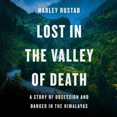 Lost in the Valley of Death: A Story of Obsession and Danger in the Himalayas by Rustad, Harley