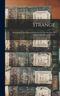 Strange: Biographical And Historical Sketches Of The Stranges Of America And Across The Seas by Anonymous
