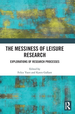 The Messiness of Leisure Research: Explorations of Research Processes by Yuen, Felice