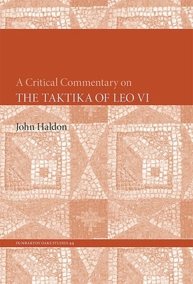 A Critical Commentary on the Taktika of Leo VI by Haldon, John