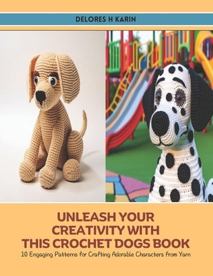 Unleash Your Creativity with this Crochet Dogs Book: 10 Engaging Patterns for Crafting Adorable Characters from Yarn by Karin, Delores H.