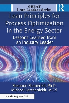 Lean Principles for Process Optimization in the Energy Sector: Lessons Learned from an Industry Leader by Flumerfelt Phd, Shannon