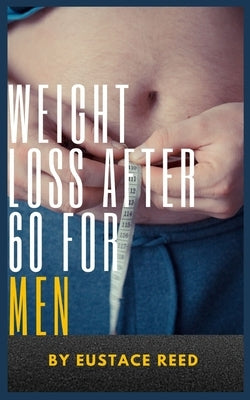 Weight Loss after 60 for Men: Unlocking the Secrets to Healthy Weight Loss after Retirement by Reed, Eustace