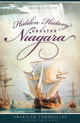 Hidden History of Greater Niagara by Kostoff, Robert