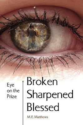 Broken/Sharpened/Blessed by Matthews, M. E.